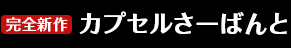 完全新作「カプセルさーばんと」